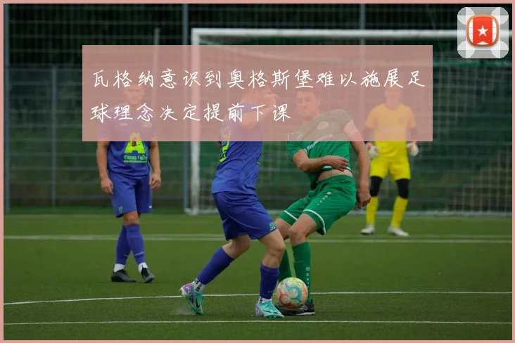 瓦格纳意识到奥格斯堡难以施展足球理念决定提前下课