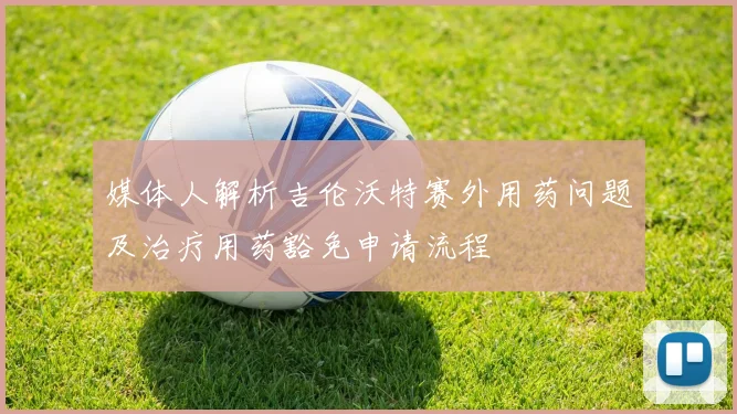 媒体人解析吉伦沃特赛外用药问题及治疗用药豁免申请流程