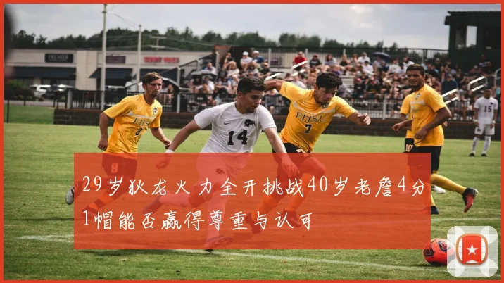 29岁狄龙火力全开挑战40岁老詹4分1帽能否赢得尊重与认可