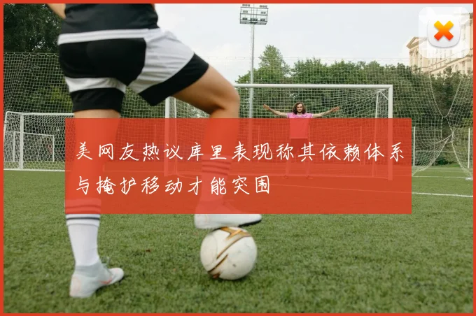 美网友热议库里表现称其依赖体系与掩护移动才能突围