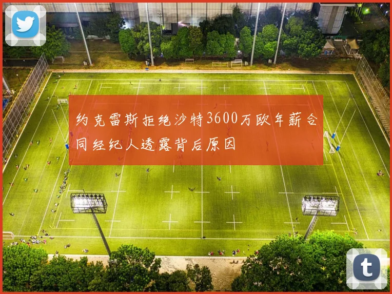 约克雷斯拒绝沙特3600万欧年薪合同经纪人透露背后原因