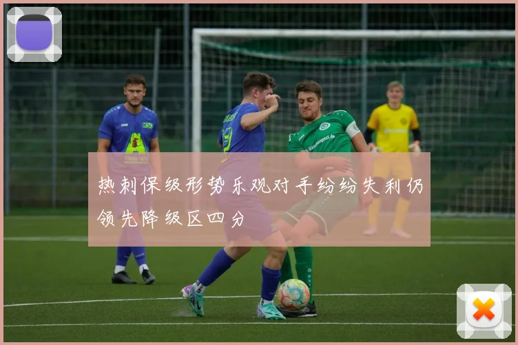 热刺保级形势乐观对手纷纷失利仍领先降级区四分